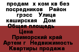 продам 3х ком кв без посредников › Район ­ грэсс › Улица ­ каширская › Дом ­ 18 › Общая площадь ­ 64 › Цена ­ 260 000 - Приморский край, Артем г. Недвижимость » Квартиры продажа   